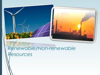 Renewable/Non-renewable
Resources
 