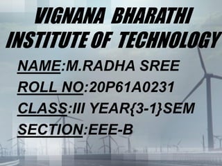 VIGNANA BHARATHI
INSTITUTE OF TECHNOLOGY
NAME:M.RADHA SREE
ROLL NO:20P61A0231
CLASS:III YEAR{3-1}SEM
SECTION:EEE-B
 