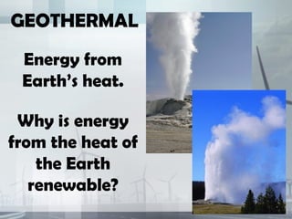 GEOTHERMAL
 Energy from
 Earth’s heat.

 Why is energy
from the heat of
    the Earth
   renewable?
 