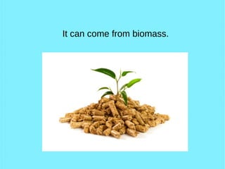 It can come from biomass.
 