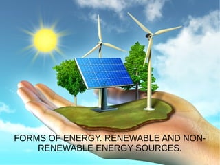 FORMS OF ENERGY. RENEWABLE AND NON-
RENEWABLE ENERGY SOURCES.
 