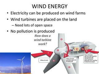WIND ENERGYElectricity can be produced on wind farmsWind turbines are placed on the land Need lots of open spaceNo pollution is produced