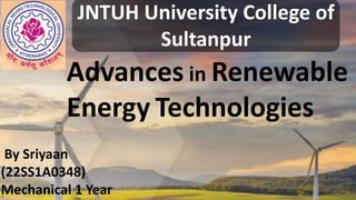 Advances in Renewable
Energy Technologies
Advances in Renewable
Energy Technologies
By Sriyaan
(22SS1A0348)
Mechanical 1 Year
JNTUH University College of
Sultanpur
 
