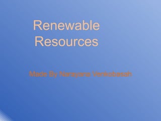 Renewable
Resources
Made By Narayana Venkobasah
 