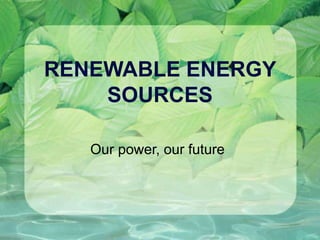 RENEWABLE ENERGY
SOURCES
Our power, our future
 