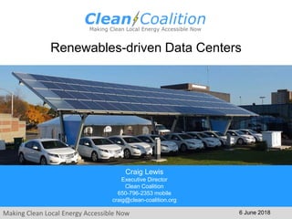 Making Clean Local Energy Accessible Now
Renewables-driven Data Centers
6 June 2018
Craig Lewis
Executive Director
Clean Coalition
650-796-2353 mobile
craig@clean-coalition.org
 