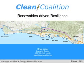 Making Clean Local Energy Accessible Now
Renewables-driven Resilience
Craig Lewis
Executive Director
650-796-2353 mobile
craig@clean-coalition.org
17 January 2020
 