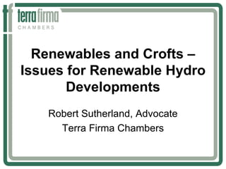 Renewables and Crofts –
Issues for Renewable Hydro
       Developments
   Robert Sutherland, Advocate
     Terra Firma Chambers
 