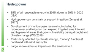 Hydropower
▪ 85% of all renewable energy in 2015, down to 60% in 2020
(IEA)
▪ Hydropower can constrain or support irrigati...