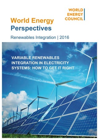 World Energy
Perspectives
Renewables Integration | 2016
VARIABLE RENEWABLES
INTEGRATION IN ELECTRICITY
SYSTEMS: HOW TO GET IT RIGHT
 