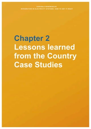 VARIABLE RENEWABLES
INTEGRATION IN ELECTRICITY SYSTEMS: HOW TO GET IT RIGHT
Chapter 2
Lessons learned
from the Country
Case Studies
 