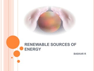 RENEWABLE SOURCES OF
ENERGY
                  BASKAR R
 