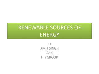 RENEWABLE SOURCES OF 
ENERGY 
BY 
AMIT SINGH 
And 
HIS GROUP 
 