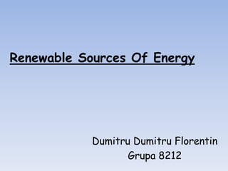Renewable Sources Of Energy
Dumitru Dumitru Florentin
Grupa 8212
 