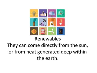 Renewables
They can come directly from the sun,
or from heat generated deep within
the earth.

 