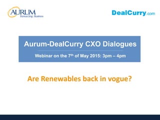 Are Renewables back in vogue?
Aurum-DealCurry CXO Dialogues
__________________________________________________________
Webinar on the 7th of May 2015: 3pm – 4pm
 
