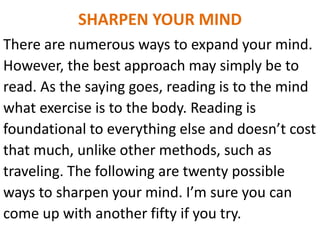 SHARPEN YOUR MIND
There are numerous ways to expand your mind.
However, the best approach may simply be to
read. As the sa...
