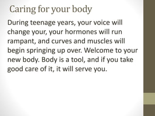 Caring for your body
During teenage years, your voice will
change your, your hormones will run
rampant, and curves and mus...