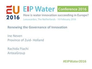 Renewing the Governance of Innovation
Ine Neven
Province of Zuid- Holland
Rachida Ftachi
AnteaGroup
 