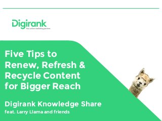 Five Tips to
Renew, Refresh &
Recycle Content
for Bigger Reach
Digirank Knowledge Share
feat. Larry Llama and friends
 