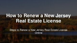 How to Renew a New Jersey
Real Estate License
Steps to Renew a New Jersey Real Estate License
Online
 