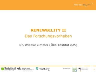RENEWBILITY II
   Das Forschungsvorhaben

Dr. Wiebke Zimmer (Öko-Institut e.V.)




                           GEFÖRDERT V...