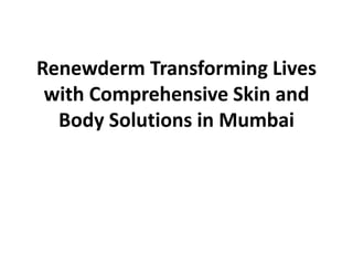 Renewderm Transforming Lives
with Comprehensive Skin and
Body Solutions in Mumbai
 