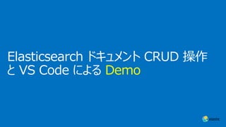 Elasticsearch ドキュメント CRUD 操作
と VS Code による Demo
 