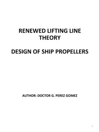 RENEWED LIFTING LINE
       THEORY

DESIGN OF SHIP PROPELLERS




   AUTHOR: DOCTOR G. PEREZ GOMEZ




                                   1
 