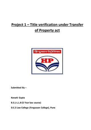 Project 1 – Title verification under Transfer
of Property act
Submitted By –
Konark Gupta
B.S.L-L.L.B (5 Year law course)
D.E.S Law College (Fergusson College), Pune
 