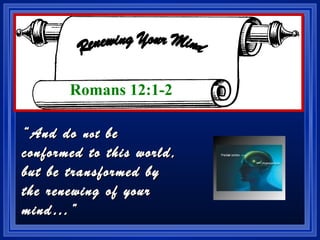 ““And doAnd do notnot bebe
conformed to this world,conformed to this world,
but be transformed bybut be transformed by
the renewing of yourthe renewing of your
mind…”mind…”
Romans 12:1-2
 