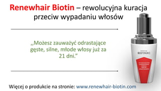 RenewhairBiotin–rewolucyjna kuracja przeciw wypadaniu włosów 
,,Możesz zauważyć odrastające gęste, silne, młode włosy już za 21 dni.” 
Więcej o produkcie na stronie: www.renewhair-biotin.com  