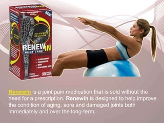 Renewin is a joint pain medication that is sold without the need for a prescription. Renewin is designed to help improve the condition of aging, sore and damaged joints both immediately and over the long-term.  