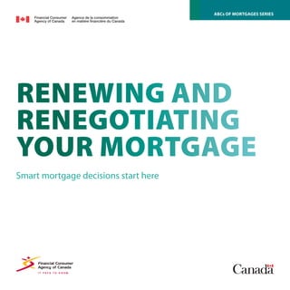 Renewing and
Renegotiating
Your Mortgage
Smart mortgage decisions start here
ABCs of Mortgages Series
 