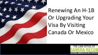 Renewing An H-1B
Or Upgrading Your
Visa By Visiting
Canada Or Mexico

 