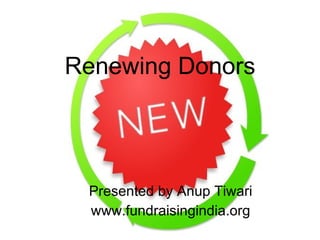 Renewing Donors Presented by Anup Tiwari www.fundraisingindia.org 