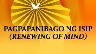 PAGPAPANIBAGO NG ISIP
(RENEWING OF MIND)
 