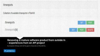 Renewing a mature software product from outside in
- experiences from an API project
By Marjukka Niinioja and all the great characters at PlanMill Oy
 
