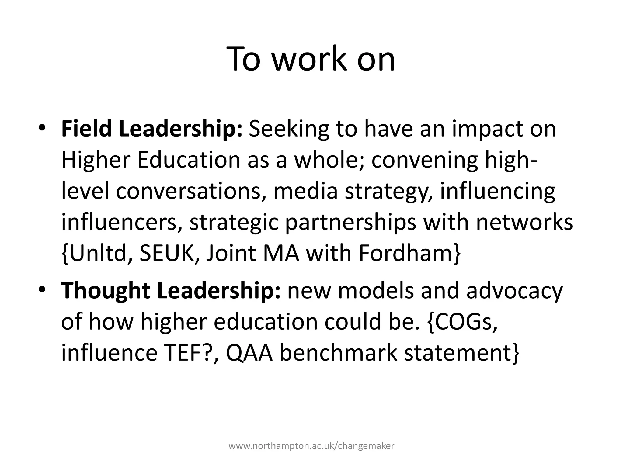 To work on
Field Leadership:
Seeking to have an impact
on Higher Education as a
whole; convening high-
level conversations, media
strategy, influencing
influencers, strategic
partnerships with networks
Thought Leadership:
new models and advocacy
of how higher education
could be.
 