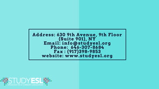 Address: 630 9th Avenue, 9th Floor
(Suite 901), NY
Email: info@studyesl.org
Phone: 646-307-8684
Fax : (917)398-9853
website: www.studyesl.org
 