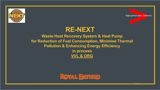 Page No : 1
RE-NEXT
Waste Heat Recovery System & Heat Pump
for Reduction of Fuel Consumption, Minimise Thermal
Pollution & Enhancing Energy Efficiency
in process
VVL & ORG
 