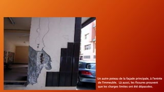 Un autre poteau de la façade principale, à l'entrée
de l'immeuble. Là aussi, les fissures prouvent
que les charges limites ont été dépassées.
 