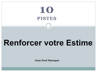 10
PISTES
Renforcer votre Estime
Jean Noel Macaque
 