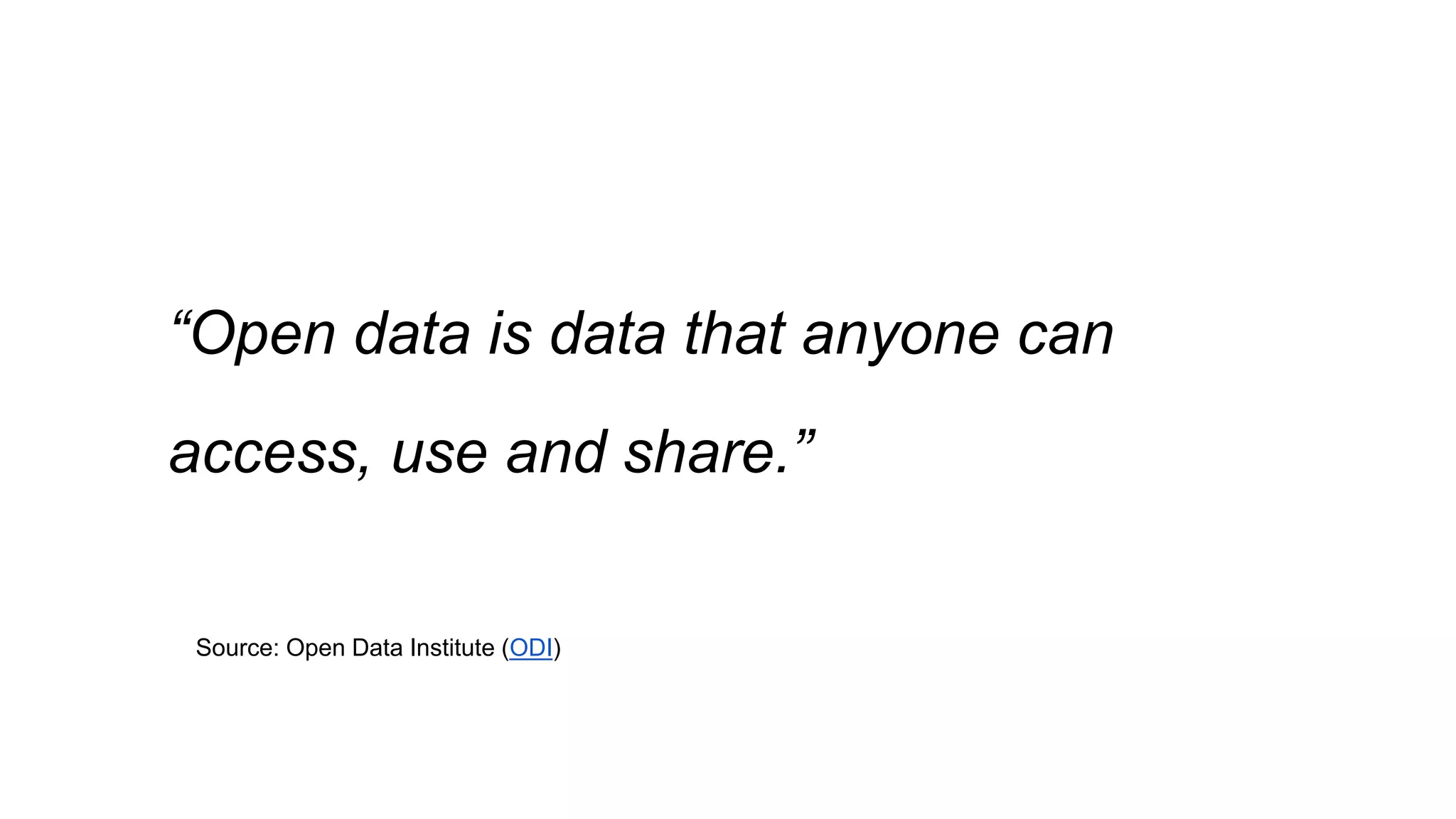 “Open data is data that anyone can
access, use and share.”
Source: Open Data Institute (ODI)
 