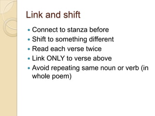 Link and shift
Connect to stanza before
Shift to something different
Read each verse twice
Link ONLY to verse above
Avoid repeating same noun or verb (in
whole poem)