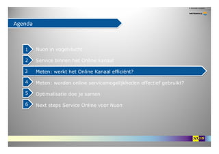 Agenda



   1     Nuon in vogelvlucht

   2     Service binnen het Online kanaal

   3     Meten: werkt het Online Kanaal...