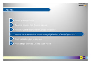 Agenda



   1     Nuon in vogelvlucht

   2     Service binnen het Online kanaal

   3     Meten: werkt het Online Kanaal...
