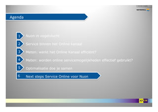 Agenda



   1     Nuon in vogelvlucht

   2     Service binnen het Online kanaal

   3     Meten: werkt het Online Kanaal...