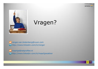 Vragen?


E: renger.van.lindenberg@nuon.com
T: http://www.linkedin.com/in/renger


E: maartje@netprofiler.nl
T: http://www...