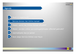 Agenda



   1     Nuon in vogelvlucht

   2     Service binnen het Online kanaal

   3     Meten: werkt het Online Kanaal...
